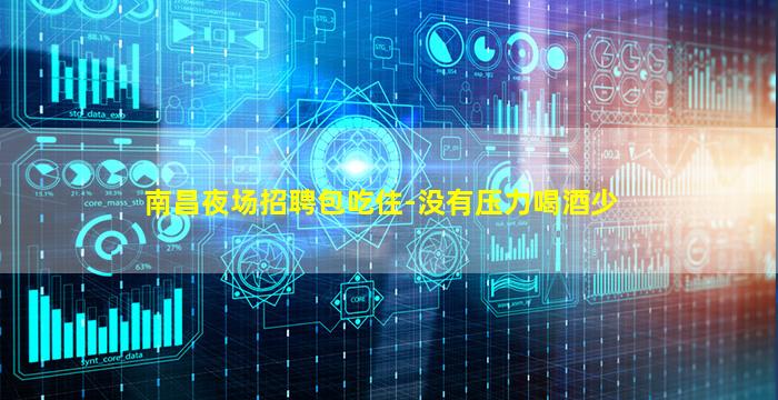 南昌夜场招聘包吃住-没有压力喝酒少
